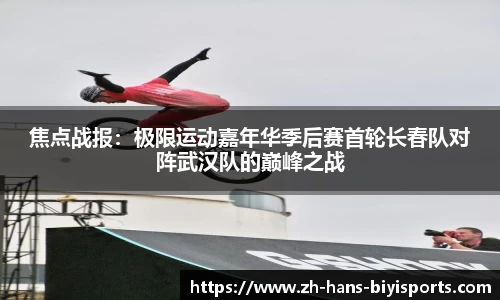 焦点战报：极限运动嘉年华季后赛首轮长春队对阵武汉队的巅峰之战